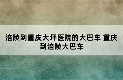 涪陵到重庆大坪医院的大巴车 重庆到涪陵大巴车